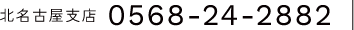 北名古屋支店　Tel.0568-24-2882